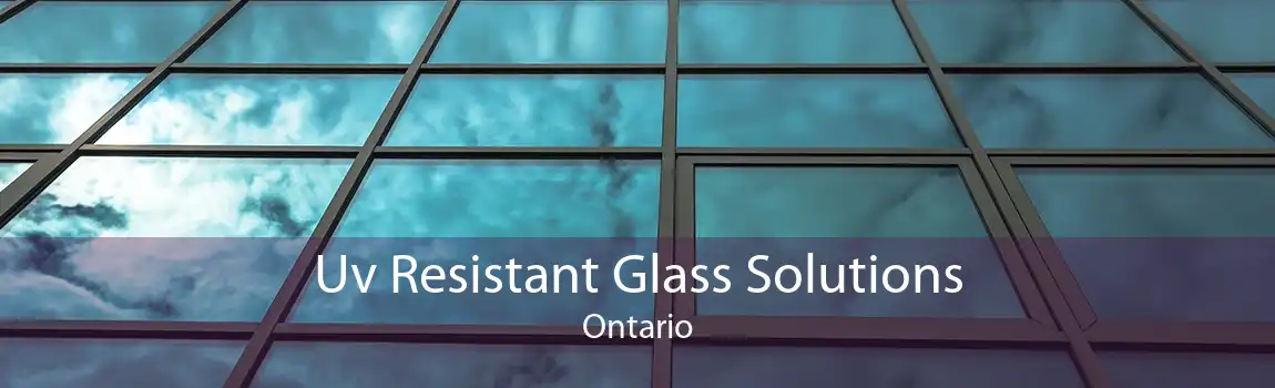 Uv Resistant Glass Solutions Ontario